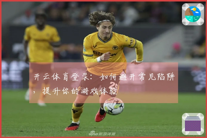 开云体育登录：如何避开常见陷阱，提升你的游戏体验