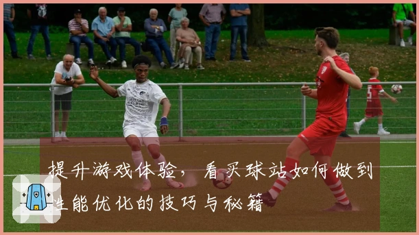 提升游戏体验，看买球站如何做到性能优化的技巧与秘籍