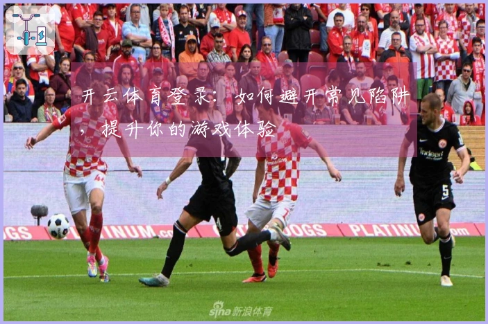 开云体育登录：如何避开常见陷阱，提升你的游戏体验